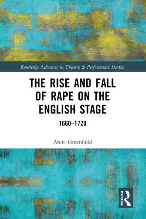 The Rise and Fall of Rape on the English Stage: 1660–1720 de Anne Greenfield