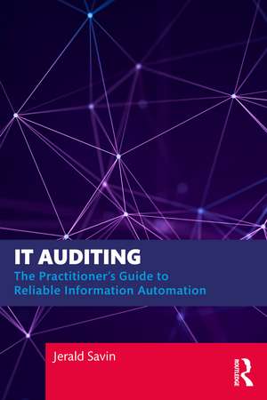 IT Auditing: The Practitioner's Guide to Reliable Information Automation de Jerald Savin