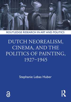 Dutch Neorealism, Cinema, and the Politics of Painting, 1927–1945 de Stephanie Lebas Huber