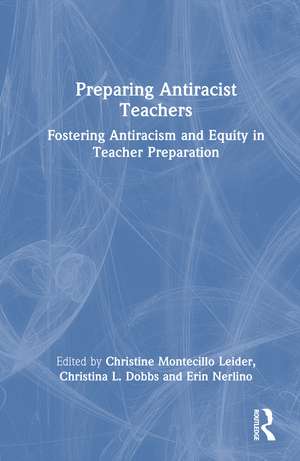 Preparing Antiracist Teachers: Fostering Antiracism and Equity in Teacher Preparation de Christine Montecillo Leider