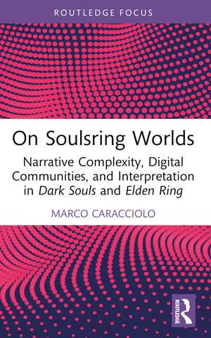 On Soulsring Worlds: Narrative Complexity, Digital Communities, and Interpretation in Dark Souls and Elden Ring de Marco Caracciolo