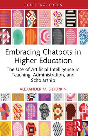 Embracing Chatbots in Higher Education: The Use of Artificial Intelligence in Teaching, Administration, and Scholarship de Alexander M. Sidorkin