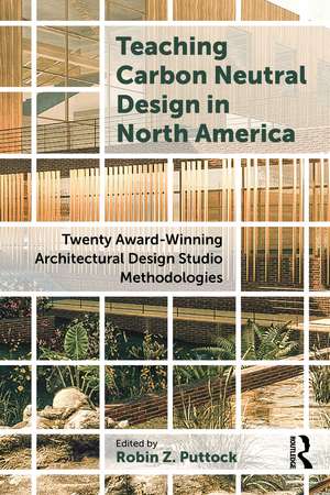 Teaching Carbon Neutral Design in North America: Twenty Award-winning Architectural Design Studio Methodologies de Robin Puttock