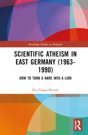 Scientific Atheism in East Germany (1963-1990): How to Turn a Hare into a Lion de Eva Guigo-Patzelt