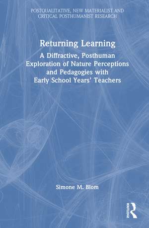 Returning Learning: A Diffractive, Posthuman Exploration of Nature Perceptions and Pedagogies with Early School Years’ Teachers de Simone M. Blom