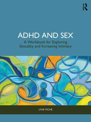 ADHD and Sex: A Workbook for Exploring Sexuality and Increasing Intimacy de Lyne Piché