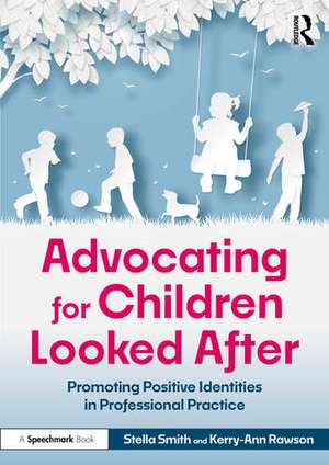 Advocating for Children Looked After: Promoting Positive Identities in Professional Practice de Stella Smith