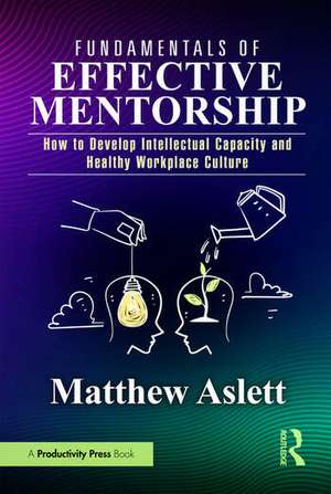 Fundamentals of Effective Mentorship: How to Develop Intellectual Capacity and Healthy Workplace Culture de Matthew Aslett