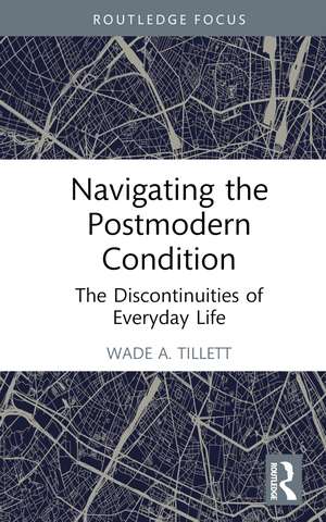 Navigating the Postmodern Condition: The Discontinuities of Everyday Life de Wade A. Tillett