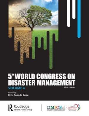 Fifth World Congress on Disaster Management: Volume IV: Proceedings of the International Conference on Disaster Management, November 24-27, 2021, New Delhi, India de S. Ananda Babu