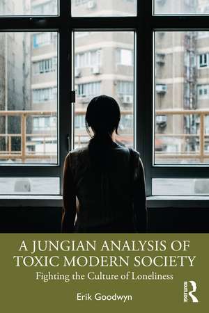 A Jungian Analysis of Toxic Modern Society: Fighting the Culture of Loneliness de Erik Goodwyn