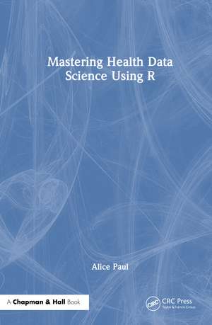 Mastering Health Data Science Using R de Alice Paul