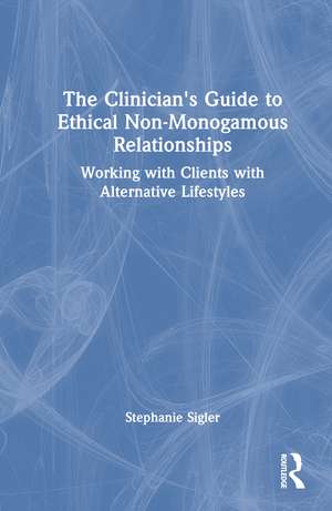 The Clinician's Guide to Ethical Non-Monogamous Relationships: Working with Clients with Alternative Lifestyles de Stephanie Sigler