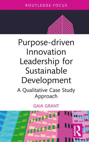 Purpose-driven Innovation Leadership for Sustainable Development: A Qualitative Case Study Approach de Gaia Grant