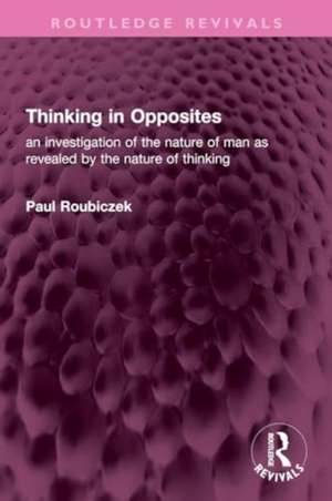 Thinking in Opposites: an investigation of the nature of man as revealed by the nature of thinking de Paul Roubiczek