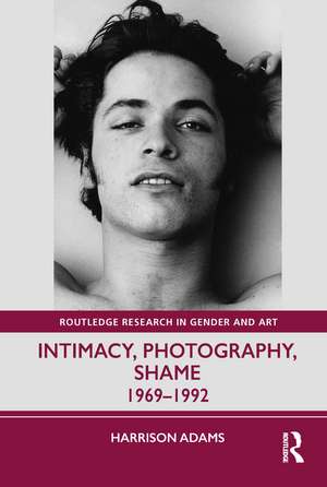 Intimacy, Photography, Shame: 1969–1992 de Harrison Adams