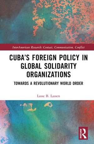 Cuba’s Foreign Policy in Global Solidarity Organizations: Towards a Revolutionary World Order de Lasse B. Lassen