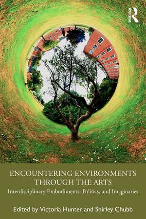 Encountering Environments through the Arts: Interdisciplinary Embodiments, Politics, and Imaginaries de Victoria Hunter