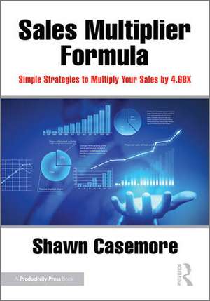 The Sales Multiplier Formula: Simple Strategies to Multiply Your Sales by 4.68X de Shawn Casemore