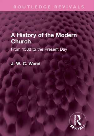 A History of the Modern Church: From 1500 to the Present Day de J. W. C. Wand