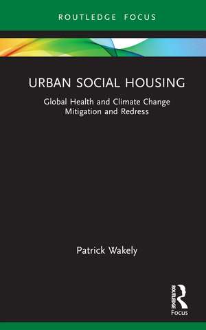 Urban Social Housing: Global Health and Climate Change Mitigation and Redress de Patrick Wakely