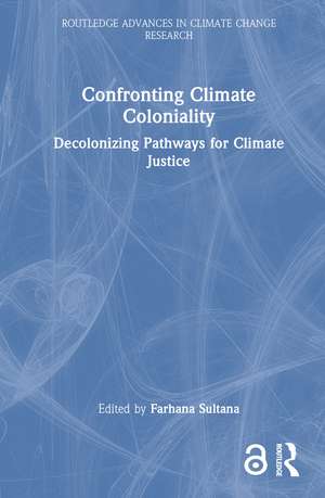 Confronting Climate Coloniality: Decolonizing Pathways for Climate Justice de Farhana Sultana