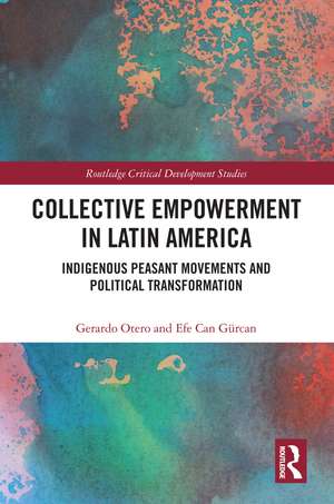 Collective Empowerment in Latin America: Indigenous Peasant Movements and Political Transformation de Gerardo Otero