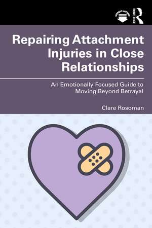 Repairing Attachment Injuries in Close Relationships: An Emotionally Focused Guide to Moving Beyond Betrayal de Clare Rosoman