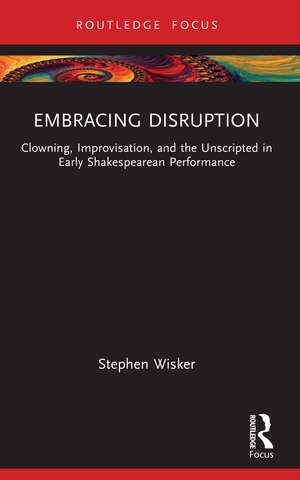 Embracing Disruption: Clowning, Improvisation, and the Unscripted in Early Shakespearean Performance de Stephen Wisker