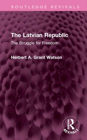 The Latvian Republic: The Struggle for Freedom de Herbert A. Grant Watson