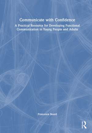 Communicate with Confidence: A Practical Resource for Developing Functional Communication in Young People and Adults de Francesca Beard