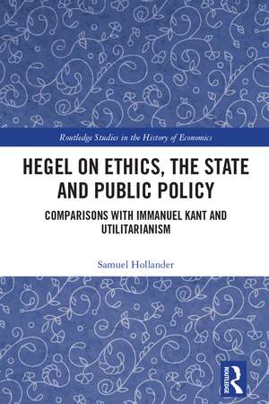 Hegel on Ethics, the State and Public Policy: Comparisons with Immanuel Kant and Utilitarianism de Samuel Hollander