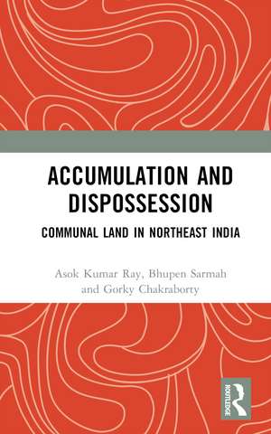 Accumulation and Dispossession: Communal Land in Northeast India de Asok Kumar Ray