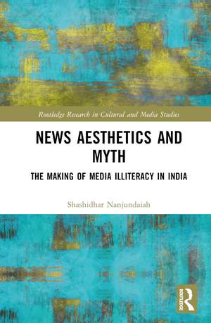 News Aesthetics and Myth: The Making of Media Illiteracy in India de Shashidhar Nanjundaiah