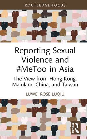 Reporting Sexual Violence and #MeToo in Asia: The View from Hong Kong, Mainland China, and Taiwan de Luwei Rose Luqiu