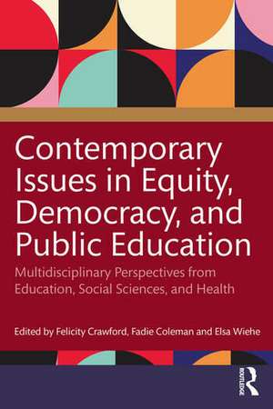 Contemporary Issues in Equity, Democracy, and Public Education: Multidisciplinary Perspectives from Education, Social Sciences, and Health de Felicity Crawford