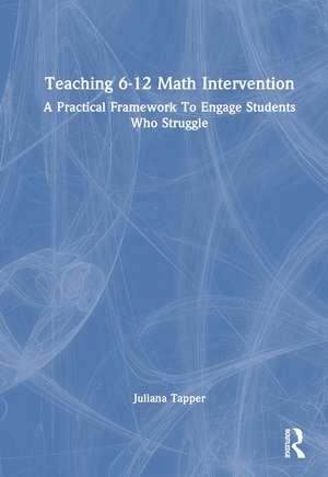 Teaching 6-12 Math Intervention: A Practical Framework To Engage Students Who Struggle de Juliana Tapper