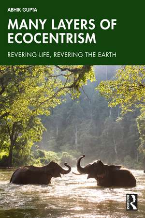 Many Layers of Ecocentrism: Revering Life, Revering the Earth de Abhik Gupta