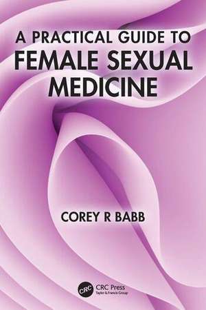 A Practical Guide to Female Sexual Medicine de Corey R Babb