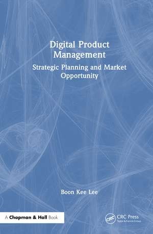 Digital Product Management: Strategic Planning and Market Opportunity de Boon Kee Lee