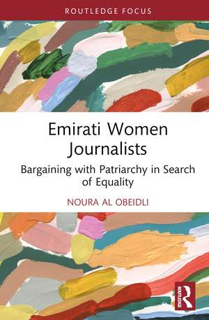 Emirati Women Journalists: Bargaining with Patriarchy in Search of Equality de Noura Al Obeidli