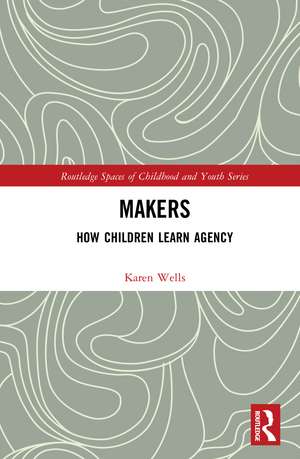 Makers: How Children Learn Agency de Karen Wells
