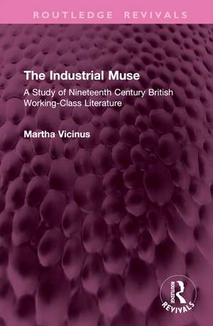 The Industrial Muse: A Study of Nineteenth Century British Working-Class Literature de Martha Vicinus