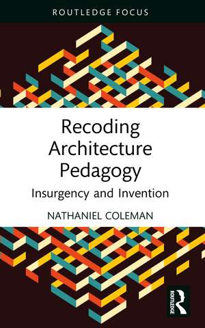 Recoding Architecture Pedagogy: Insurgency and Invention de Nathaniel Coleman