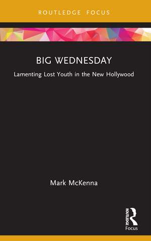 Big Wednesday: Lamenting Lost Youth in the New Hollywood de Mark McKenna