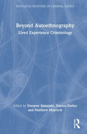 Beyond Autoethnography: Lived Experience Criminology de Dwayne Antojado