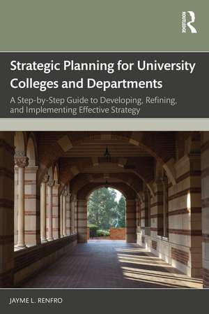 Strategic Planning for University Colleges and Departments: A Step-by-Step Guide to Developing, Refining, and Implementing Effective Strategy de Jayme L. Renfro