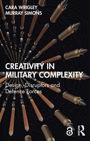 Creativity in Military Complexity: Design, Disruptors and Defence Forces de Cara Wrigley