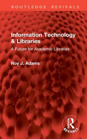 Information Technology & Libraries: A Future for Academic Libraries de Roy J. Adams