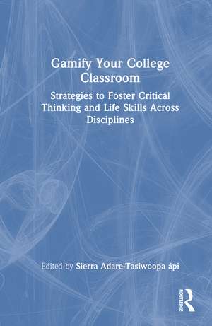 Gamify Your College Classroom: Strategies to Foster Critical Thinking and Life Skills Across Disciplines de Sierra Adare-Tasiwoopa ápi